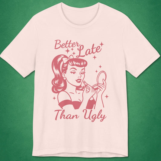 Better Late Than Ugly T-Shirt
